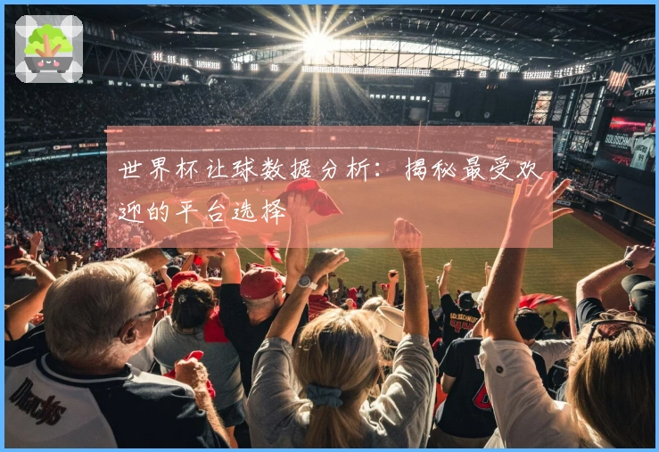 世界杯让球数据分析：揭秘最受欢迎的平台选择