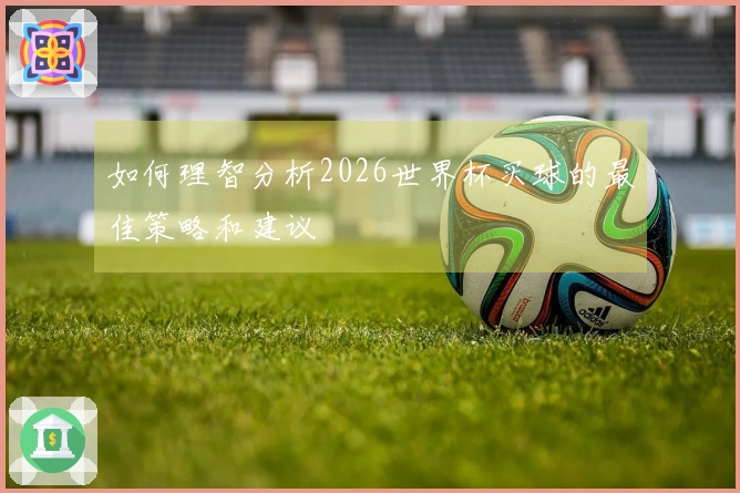 如何理智分析2026世界杯买球的最佳策略和建议
