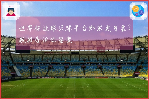 世界杯让球买球平台哪家更可靠？数据告诉你答案