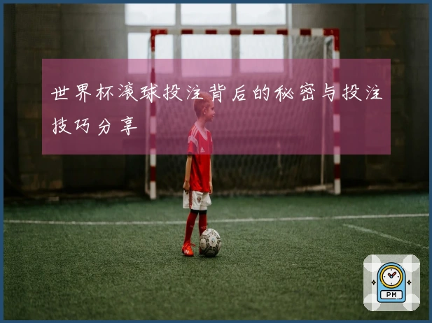 世界杯滚球投注背后的秘密与投注技巧分享