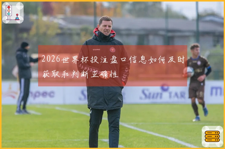 2026世界杯投注盘口信息如何及时获取和判断正确性