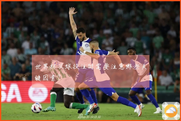 世界杯买球投注时需要注意哪些关键因素？