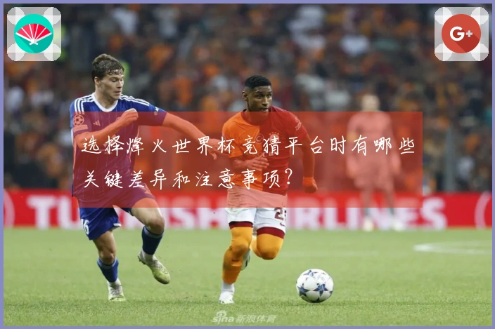 选择烽火世界杯竞猜平台时有哪些关键差异和注意事项？