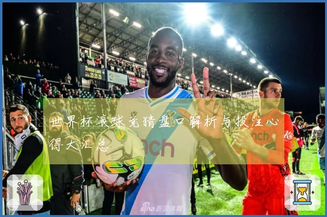 世界杯滚球竞猜盘口解析与投注心得大汇总