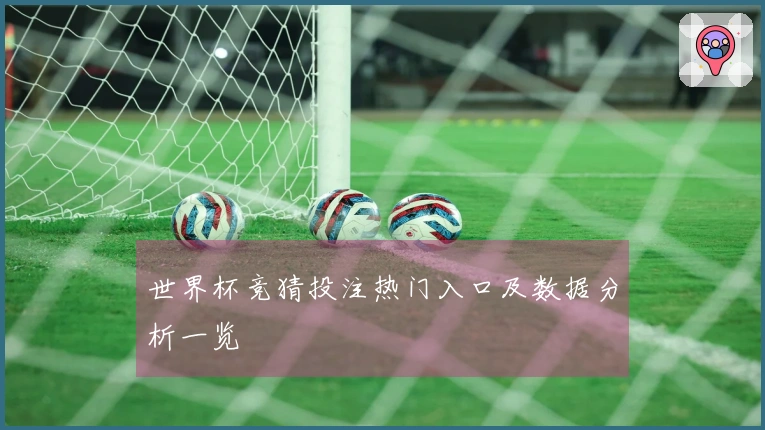 世界杯竞猜投注热门入口及数据分析一览