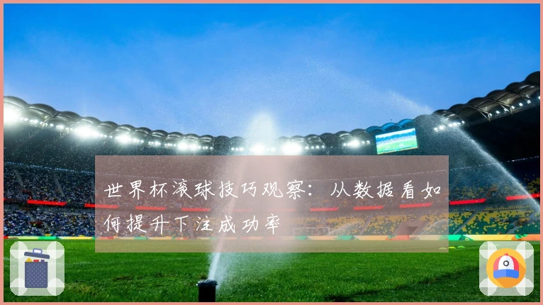 世界杯滚球技巧观察：从数据看如何提升下注成功率