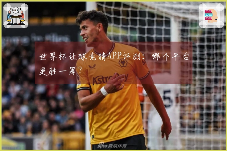 世界杯让球竞猜APP评测：哪个平台更胜一筹？