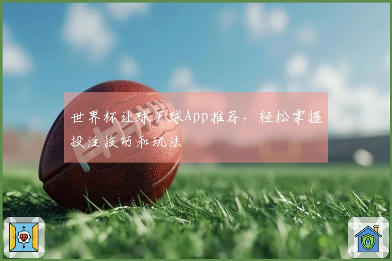 世界杯让球买球App推荐，轻松掌握投注技巧和玩法