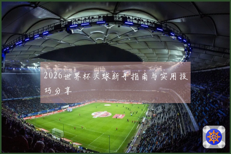 2026世界杯买球新手指南与实用技巧分享