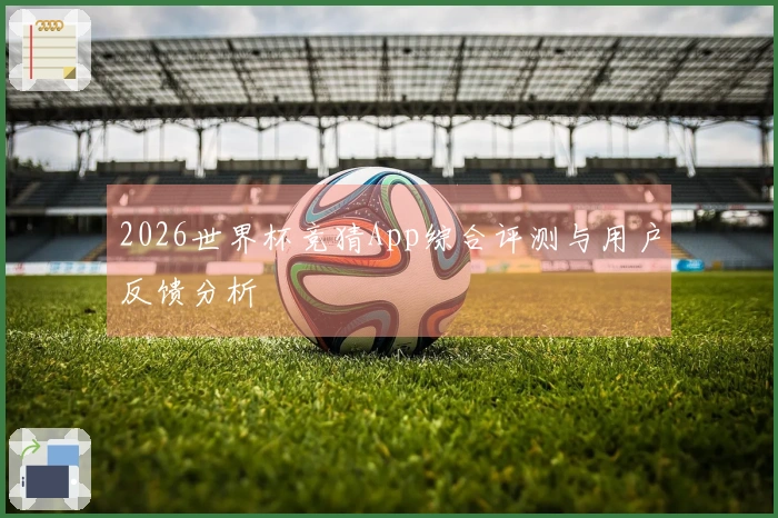 2026世界杯竞猜App综合评测与用户反馈分析