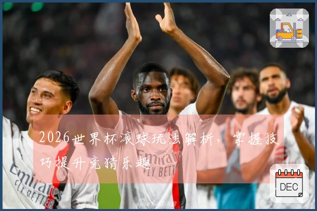 2026世界杯滚球玩法解析，掌握技巧提升竞猜乐趣