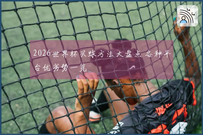 2026世界杯买球方法大盘点 各种平台优劣势一览