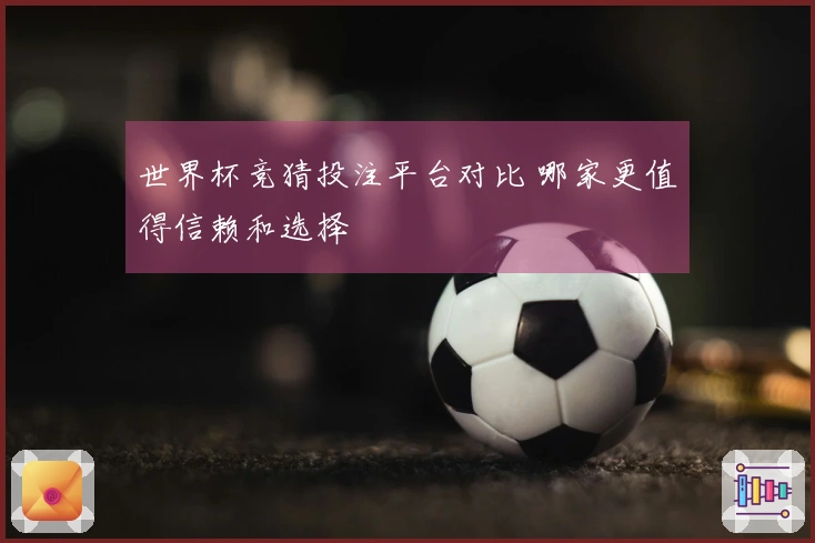 世界杯竞猜投注平台对比 哪家更值得信赖和选择