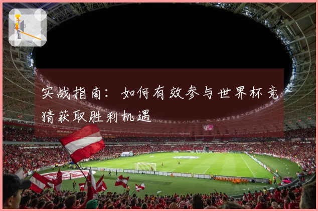 实战指南:如何有效参与世界杯竞猜获取胜利机遇