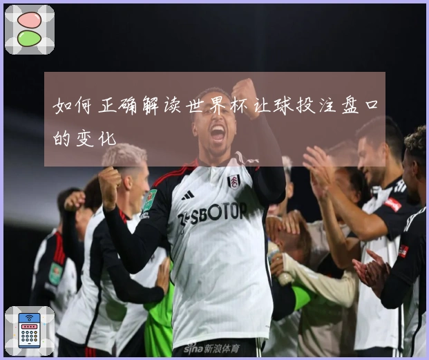 如何正确解读世界杯让球投注盘口的变化
