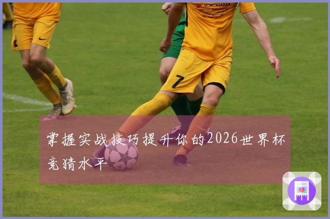 掌握实战技巧提升你的2026世界杯竞猜水平
