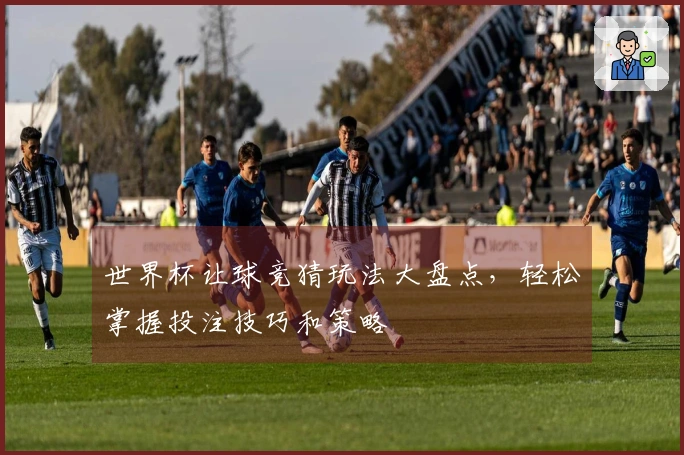 世界杯让球竞猜玩法大盘点，轻松掌握投注技巧和策略