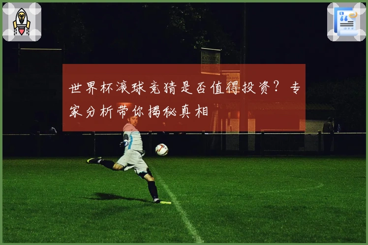 世界杯滚球竞猜是否值得投资？专家分析带你揭秘真相